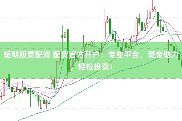 短期股票配资 配资官方开户：专业平台，资金助力，轻松投资！