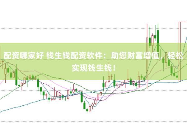 配资哪家好 钱生钱配资软件：助您财富增值，轻松实现钱生钱！