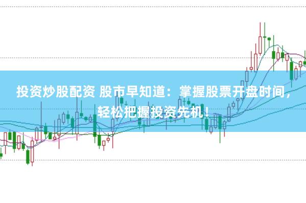 投资炒股配资 股市早知道：掌握股票开盘时间，轻松把握投资先机！
