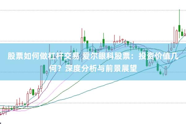 股票如何做杠杆交易 爱尔眼科股票：投资价值几何？深度分析与前景展望