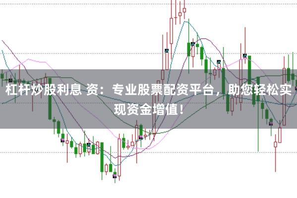 杠杆炒股利息 资：专业股票配资平台，助您轻松实现资金增值！