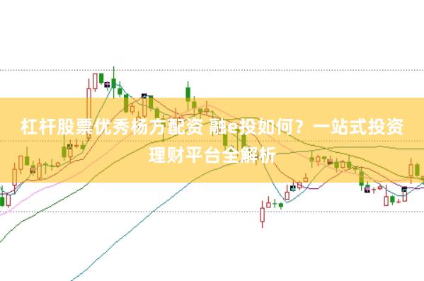 杠杆股票优秀杨方配资 融e投如何？一站式投资理财平台全解析