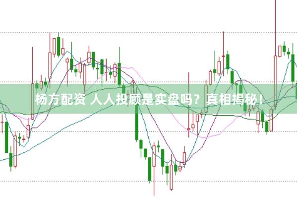 杨方配资 人人投顾是实盘吗？真相揭秘！