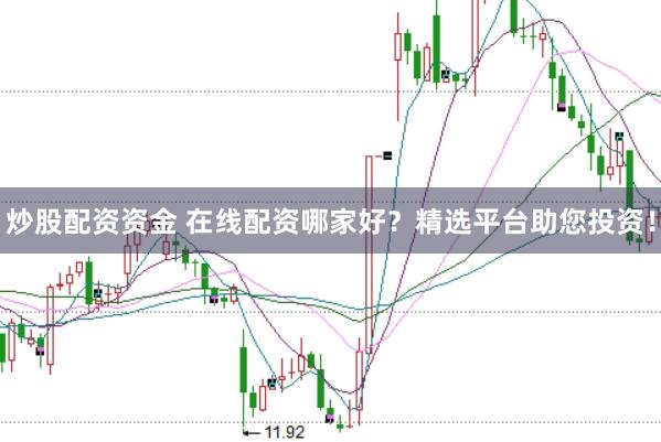 炒股配资资金 在线配资哪家好？精选平台助您投资！