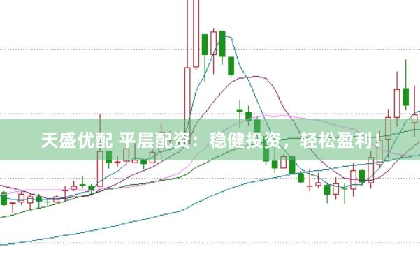 天盛优配 平层配资：稳健投资，轻松盈利！
