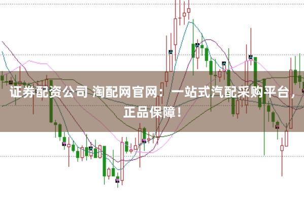 证券配资公司 淘配网官网：一站式汽配采购平台，正品保障！