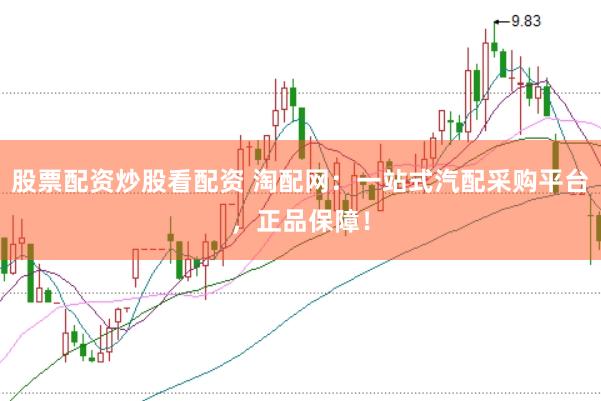 股票配资炒股看配资 淘配网：一站式汽配采购平台，正品保障！