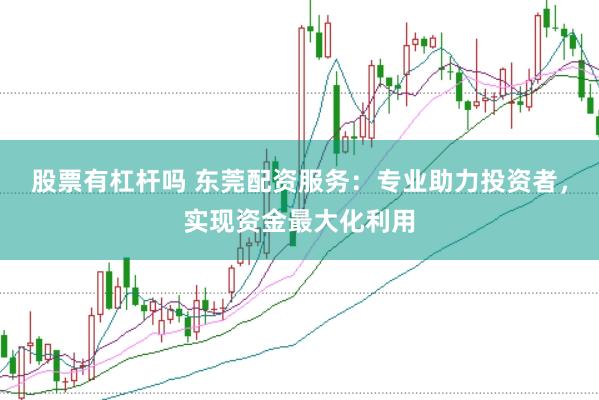 股票有杠杆吗 东莞配资服务：专业助力投资者，实现资金最大化利用