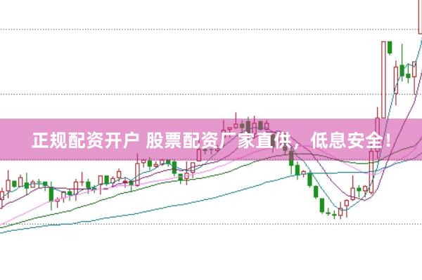 正规配资开户 股票配资厂家直供，低息安全！