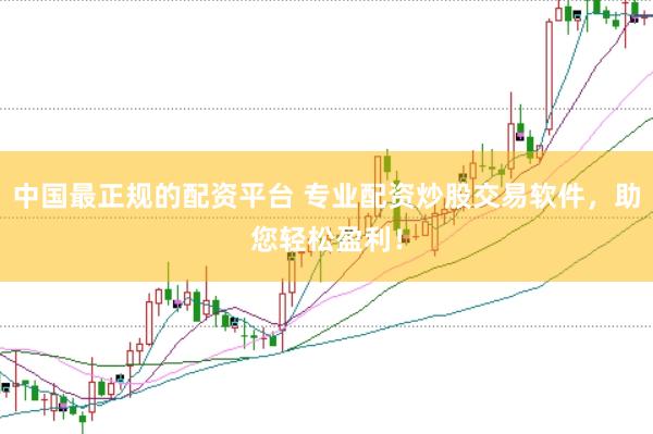 中国最正规的配资平台 专业配资炒股交易软件，助您轻松盈利！
