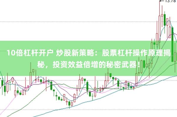 10倍杠杆开户 炒股新策略：股票杠杆操作原理揭秘，投资效益倍增的秘密武器！