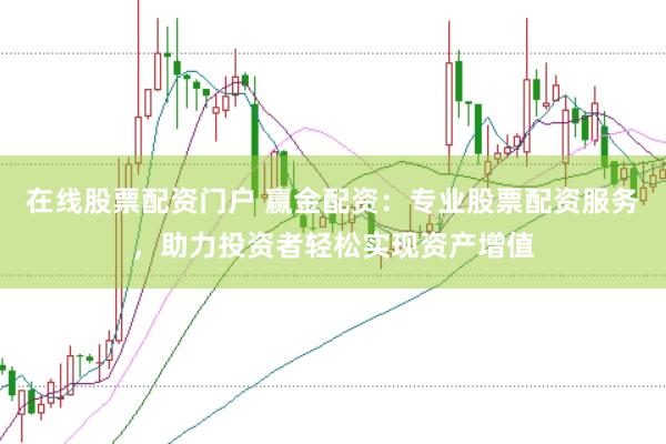 在线股票配资门户 赢金配资：专业股票配资服务，助力投资者轻松实现资产增值