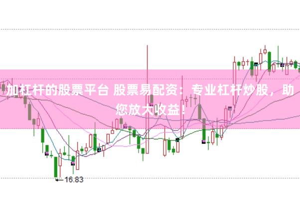 加杠杆的股票平台 股票易配资：专业杠杆炒股，助您放大收益！