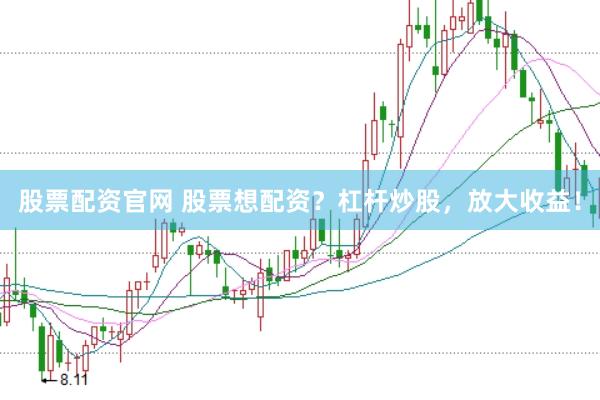 股票配资官网 股票想配资？杠杆炒股，放大收益！