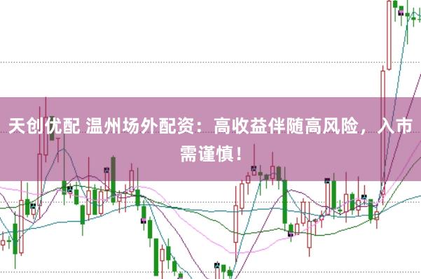 天创优配 温州场外配资：高收益伴随高风险，入市需谨慎！