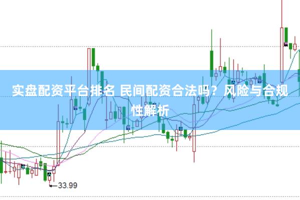 实盘配资平台排名 民间配资合法吗？风险与合规性解析
