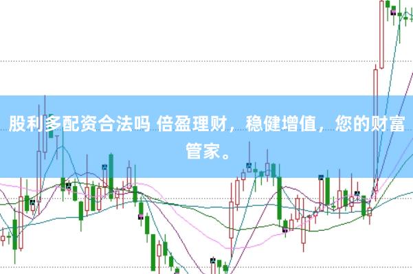 股利多配资合法吗 倍盈理财，稳健增值，您的财富管家。