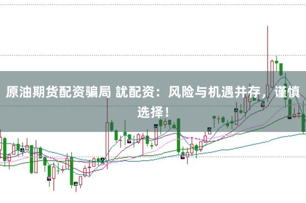 原油期货配资骗局 訧配资：风险与机遇并存，谨慎选择！