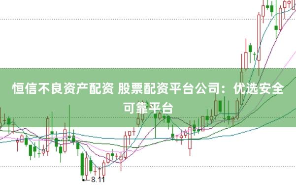 恒信不良资产配资 股票配资平台公司：优选安全可靠平台