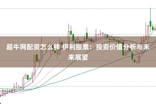 超牛网配资怎么样 伊利股票：投资价值分析与未来展望
