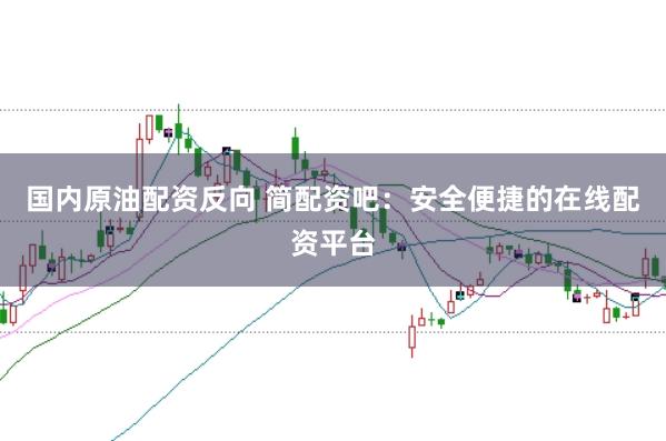 国内原油配资反向 简配资吧：安全便捷的在线配资平台