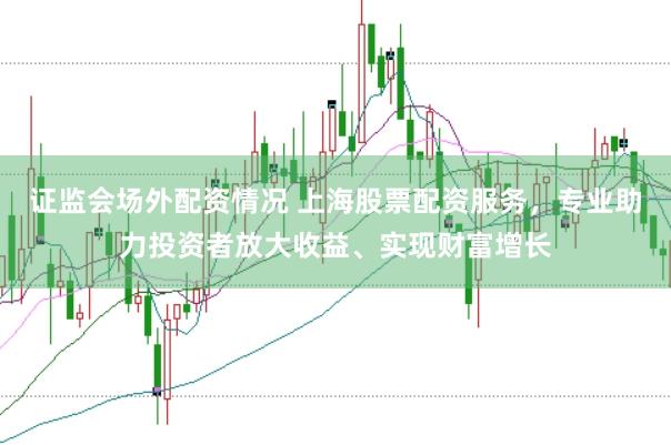 证监会场外配资情况 上海股票配资服务，专业助力投资者放大收益、实现财富增长