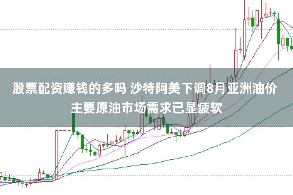股票配资赚钱的多吗 沙特阿美下调8月亚洲油价 主要原油市场需求已显疲软