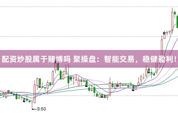 配资炒股属于赌博吗 聚操盘：智能交易，稳健盈利！