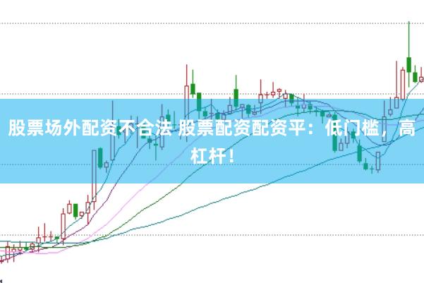 股票场外配资不合法 股票配资配资平：低门槛，高杠杆！