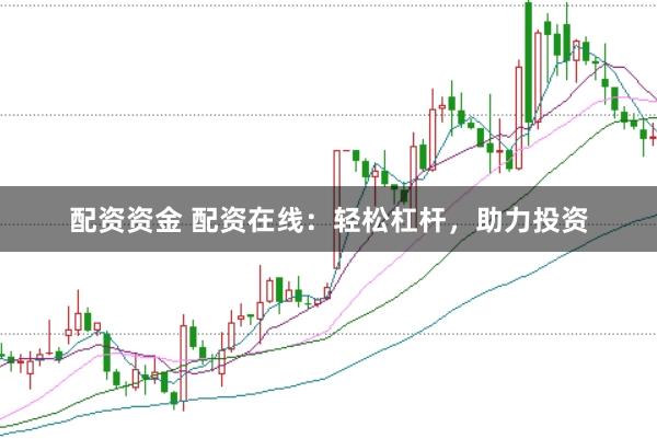 配资资金 配资在线：轻松杠杆，助力投资