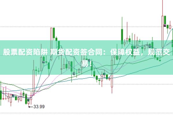 股票配资陷阱 期货配资签合同：保障权益，规范交易！