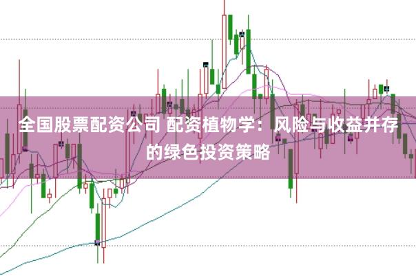 全国股票配资公司 配资植物学：风险与收益并存的绿色投资策略