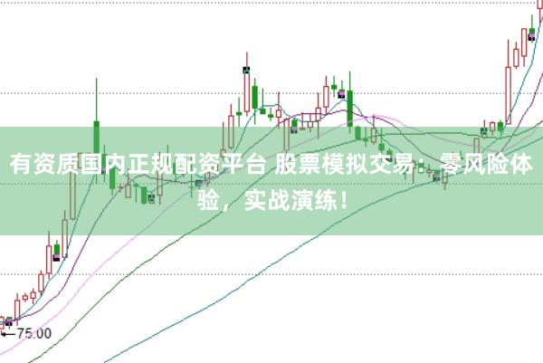有资质国内正规配资平台 股票模拟交易：零风险体验，实战演练！