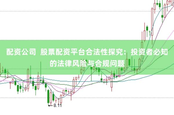 配资公司  股票配资平台合法性探究：投资者必知的法律风险与合规问题