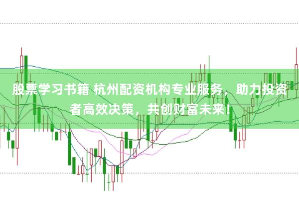 股票学习书籍 杭州配资机构专业服务，助力投资者高效决策，共创财富未来！