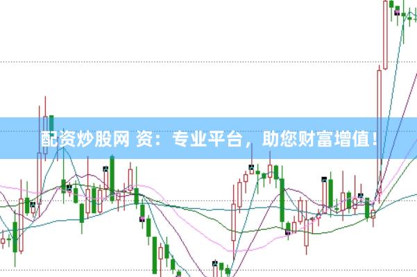 配资炒股网 资：专业平台，助您财富增值！