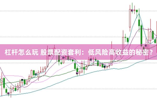 杠杆怎么玩 股票配资套利：低风险高收益的秘密？
