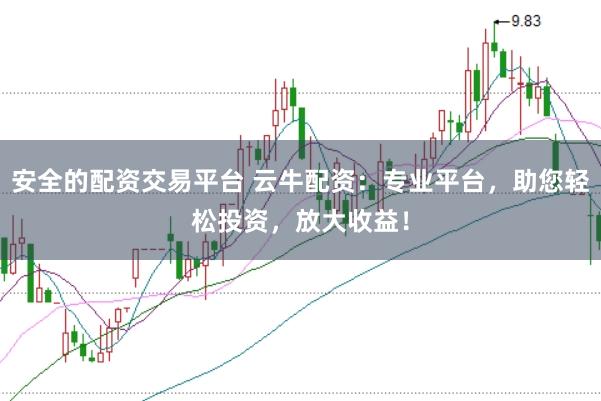 安全的配资交易平台 云牛配资：专业平台，助您轻松投资，放大收益！