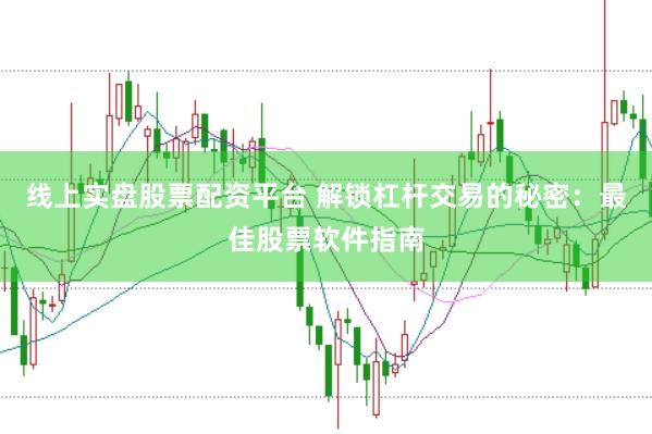 线上实盘股票配资平台 解锁杠杆交易的秘密：最佳股票软件指南
