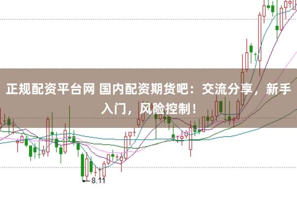 正规配资平台网 国内配资期货吧：交流分享，新手入门，风险控制！