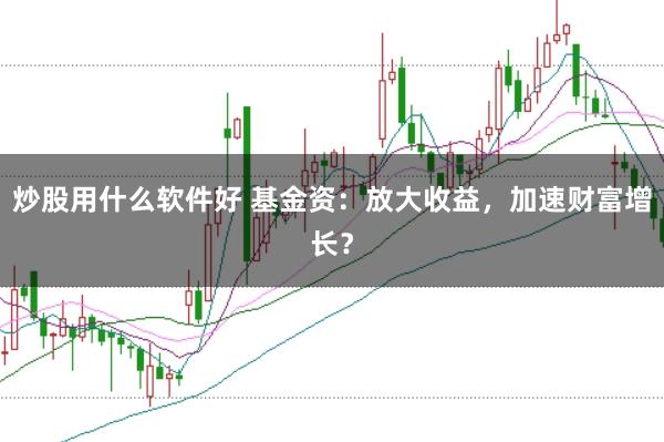 炒股用什么软件好 基金资：放大收益，加速财富增长？