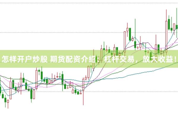 怎样开户炒股 期货配资介绍：杠杆交易，放大收益！