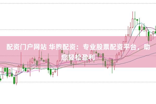 配资门户网站 华煦配资：专业股票配资平台，助您轻松盈利