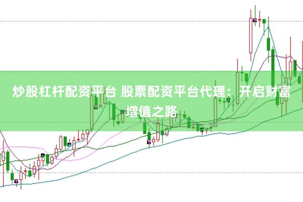 炒股杠杆配资平台 股票配资平台代理：开启财富增值之路