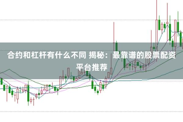 合约和杠杆有什么不同 揭秘：最靠谱的股票配资平台推荐