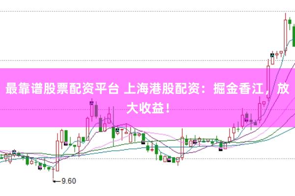 最靠谱股票配资平台 上海港股配资：掘金香江，放大收益！