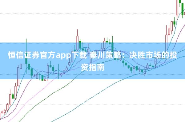 恒信证券官方app下载 秦川策略：决胜市场的投资指南