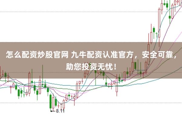 怎么配资炒股官网 九牛配资认准官方，安全可靠，助您投资无忧！