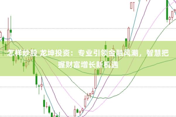 怎样炒股 龙坤投资：专业引领金融风潮，智慧把握财富增长新机遇
