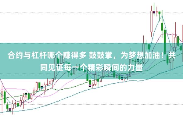 合约与杠杆哪个赚得多 鼓鼓掌，为梦想加油！共同见证每一个精彩瞬间的力量